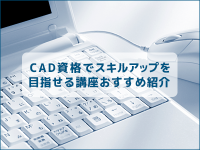 Cad資格でスキルアップを目指せる講座おすすめ紹介